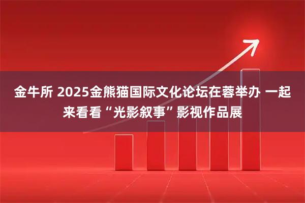 金牛所 2025金熊猫国际文化论坛在蓉举办 一起来看看“光影叙事”影视作品展