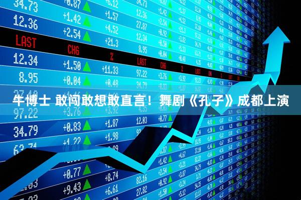 牛博士 敢闯敢想敢直言！舞剧《孔子》成都上演