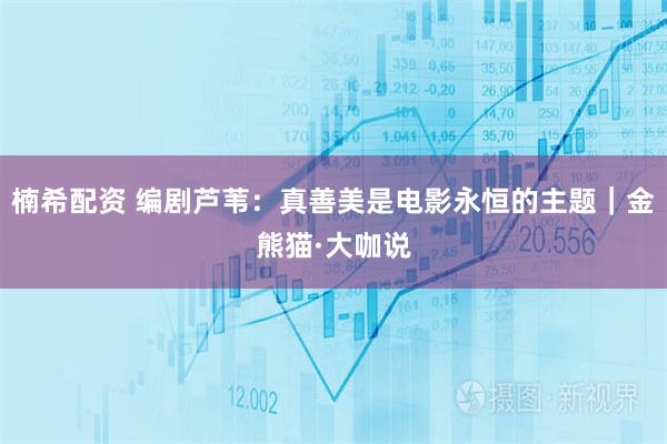 楠希配资 编剧芦苇：真善美是电影永恒的主题｜金熊猫·大咖说