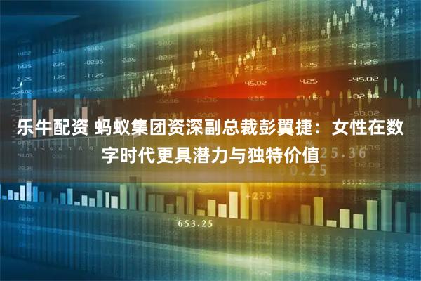 乐牛配资 蚂蚁集团资深副总裁彭翼捷：女性在数字时代更具潜力与独特价值