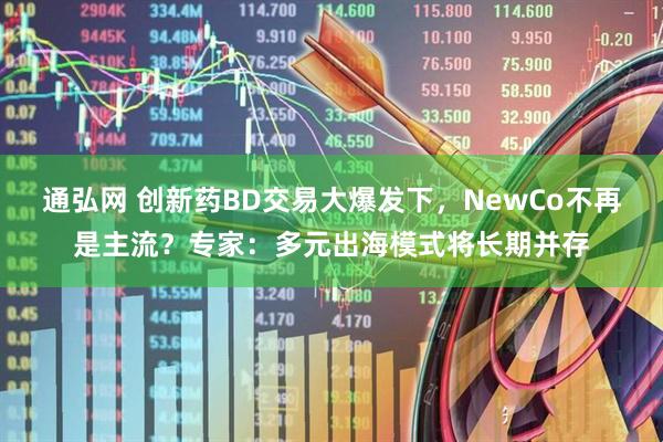 通弘网 创新药BD交易大爆发下，NewCo不再是主流？专家：多元出海模式将长期并存