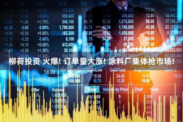 柳荷投资 火爆! 订单量大涨! 涂料厂集体抢市场!