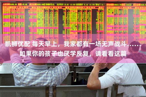 凯狮优配 每天早上，我家都有一场无声战斗……如果你的孩子也厌学反复，请看看这篇