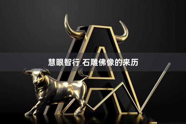 慧眼智行 石雕佛像的来历