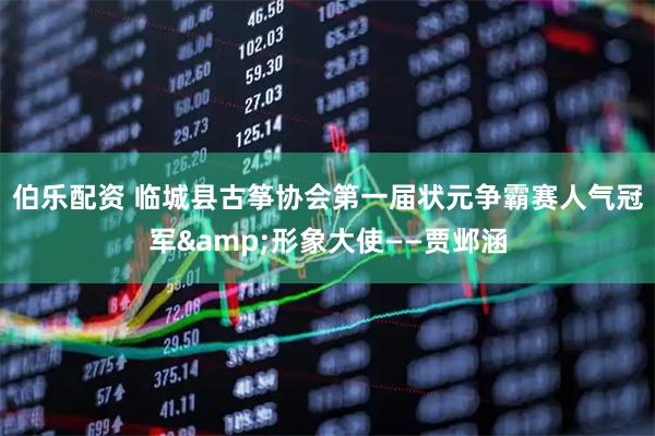伯乐配资 临城县古筝协会第一届状元争霸赛人气冠军&形象大使——贾邺涵