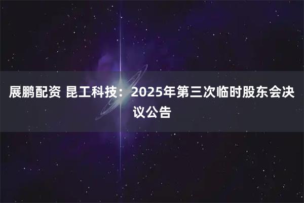 展鹏配资 昆工科技：2025年第三次临时股东会决议公告
