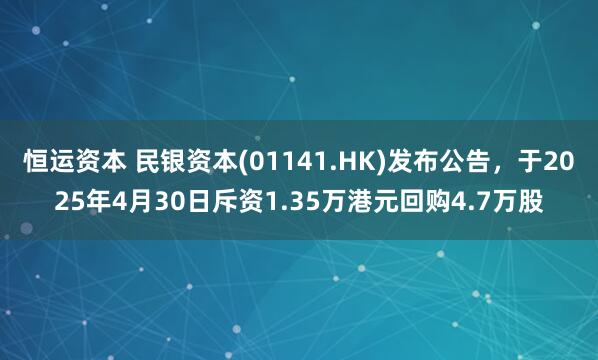 恒运资本 民银资本(01141.HK)发布公告，于2025年4月30日斥资1.35万港元回购4.7万股