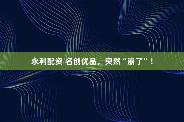 永利配资 名创优品，突然“崩了”！