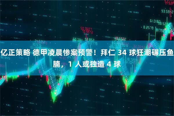 亿正策略 德甲凌晨惨案预警！拜仁 34 球狂潮碾压鱼腩，1 人或独造 4 球