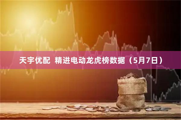 天宇优配  精进电动龙虎榜数据（5月7日）